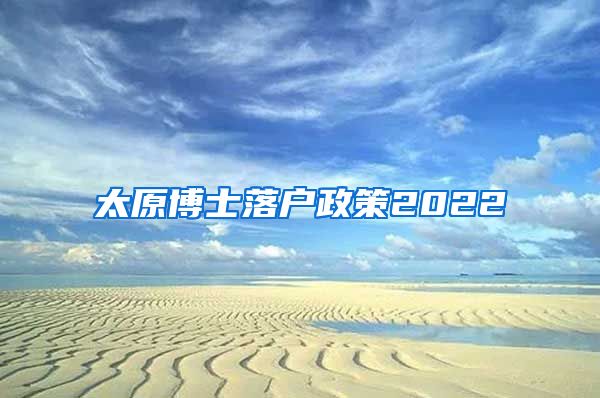 太原博士落户政策2022