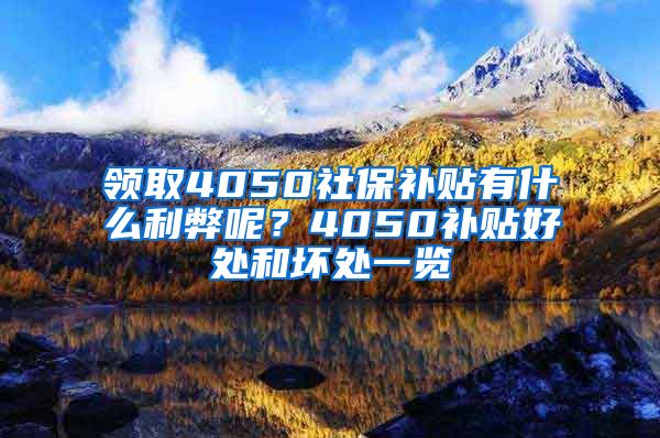 领取4050社保补贴有什么利弊呢？4050补贴好处和坏处一览