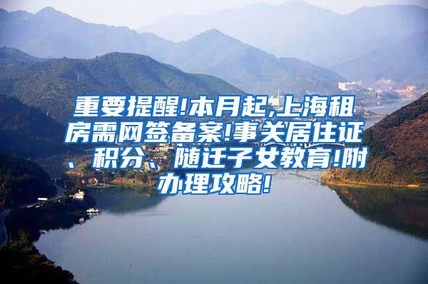 重要提醒!本月起,上海租房需网签备案!事关居住证、积分、随迁子女教育!附办理攻略!