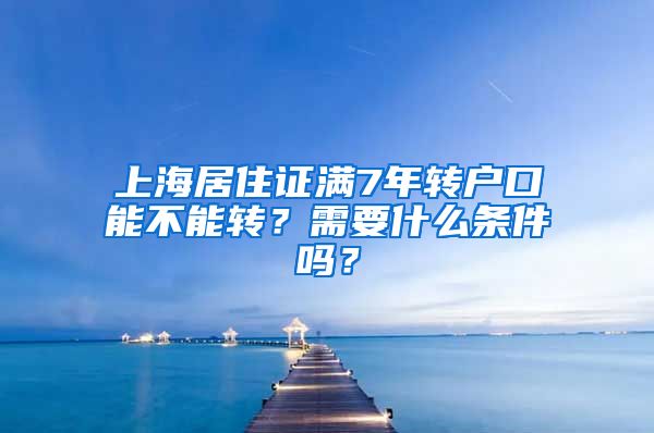 上海居住证满7年转户口能不能转？需要什么条件吗？