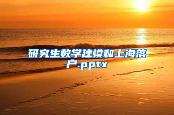 研究生数学建模和上海落户.pptx