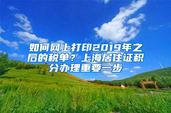 如何网上打印2019年之后的税单？上海居住证积分办理重要一步