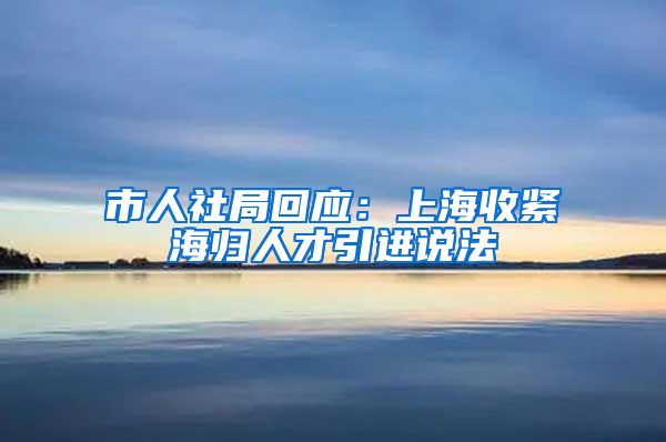 市人社局回应：上海收紧海归人才引进说法