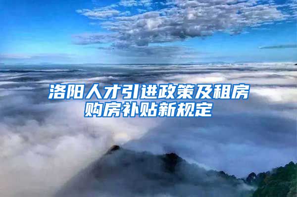 洛阳人才引进政策及租房购房补贴新规定