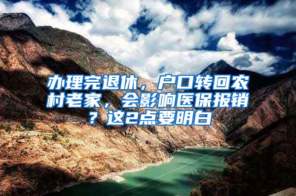 办理完退休，户口转回农村老家，会影响医保报销？这2点要明白