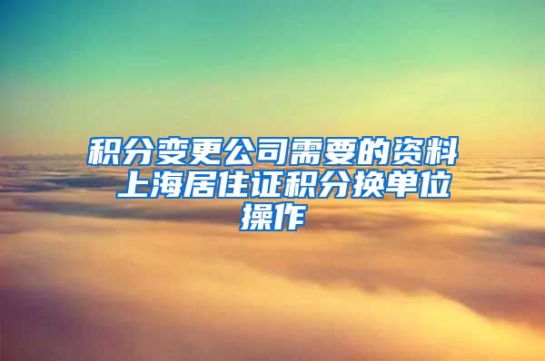 积分变更公司需要的资料 上海居住证积分换单位操作