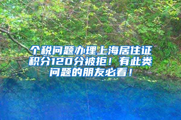 个税问题办理上海居住证积分120分被拒！有此类问题的朋友必看！