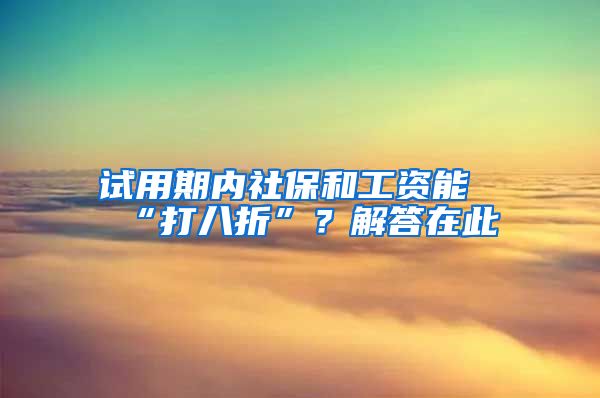 试用期内社保和工资能“打八折”？解答在此