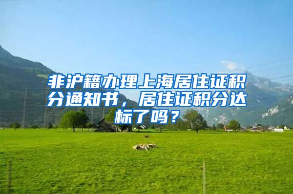 非沪籍办理上海居住证积分通知书，居住证积分达标了吗？