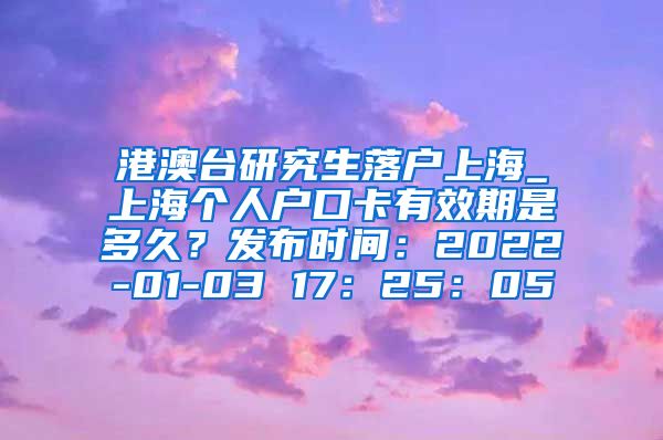 港澳台研究生落户上海_上海个人户口卡有效期是多久？发布时间：2022-01-03 17：25：05