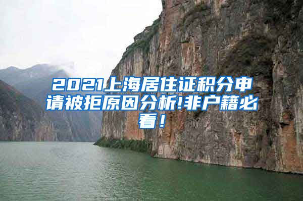 2021上海居住证积分申请被拒原因分析!非户籍必看！