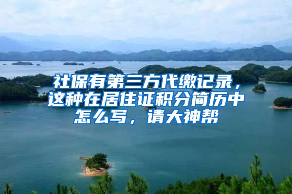 社保有第三方代缴记录，这种在居住证积分简历中怎么写，请大神帮