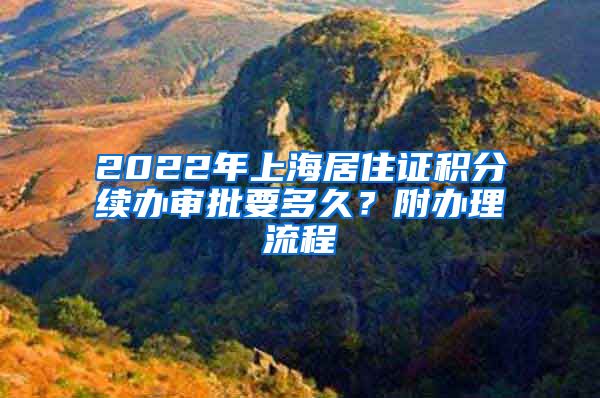 2022年上海居住证积分续办审批要多久？附办理流程