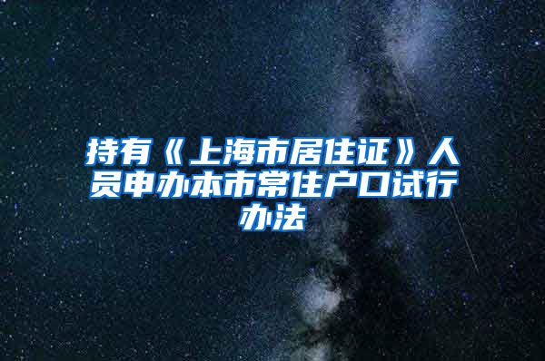 持有《上海市居住证》人员申办本市常住户口试行办法