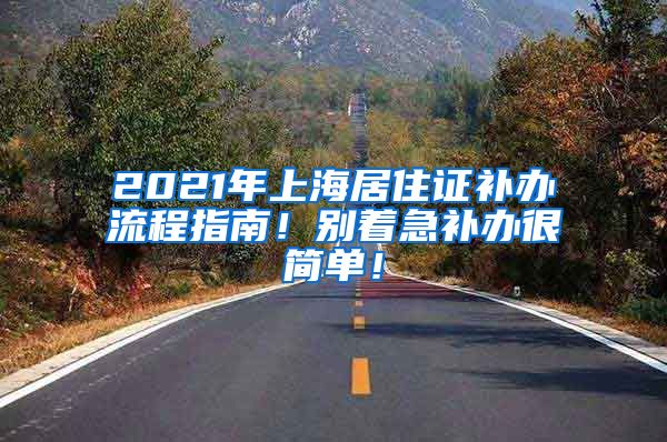 2021年上海居住证补办流程指南！别着急补办很简单！