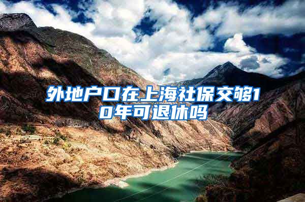 外地户口在上海社保交够10年可退休吗