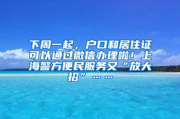下周一起，户口和居住证可以通过微信办理啦！上海警方便民服务又“放大招”……