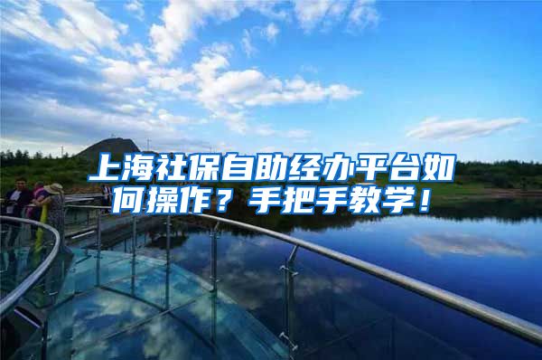 上海社保自助经办平台如何操作？手把手教学！