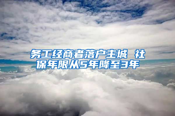 务工经商者落户主城 社保年限从5年降至3年