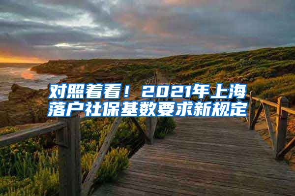 对照着看！2021年上海落户社保基数要求新规定