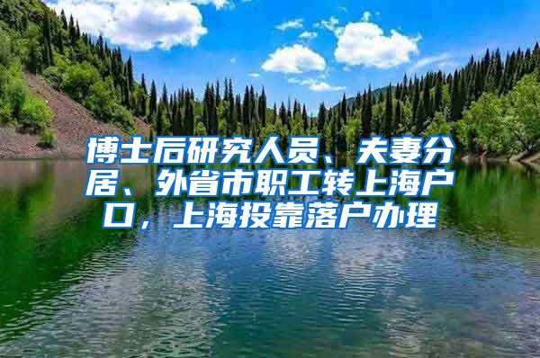 博士后研究人员、夫妻分居、外省市职工转上海户口，上海投靠落户办理