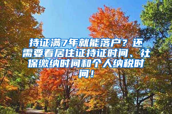 持证满7年就能落户？还需要看居住证持证时间、社保缴纳时间和个人纳税时间！