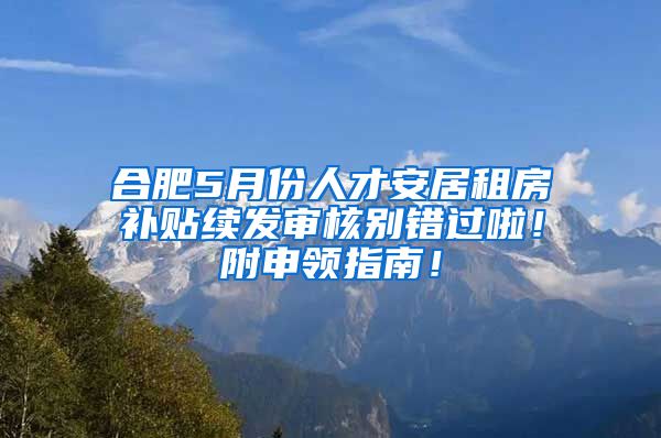 合肥5月份人才安居租房补贴续发审核别错过啦！附申领指南！