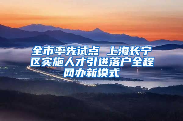 全市率先试点 上海长宁区实施人才引进落户全程网办新模式