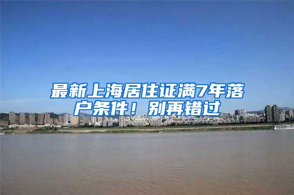 最新上海居住证满7年落户条件！别再错过