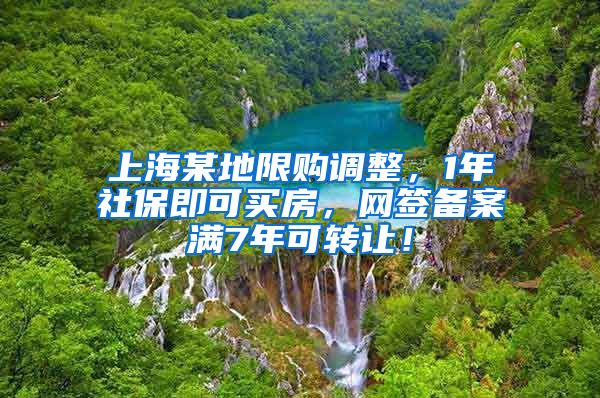 上海某地限购调整，1年社保即可买房，网签备案满7年可转让！