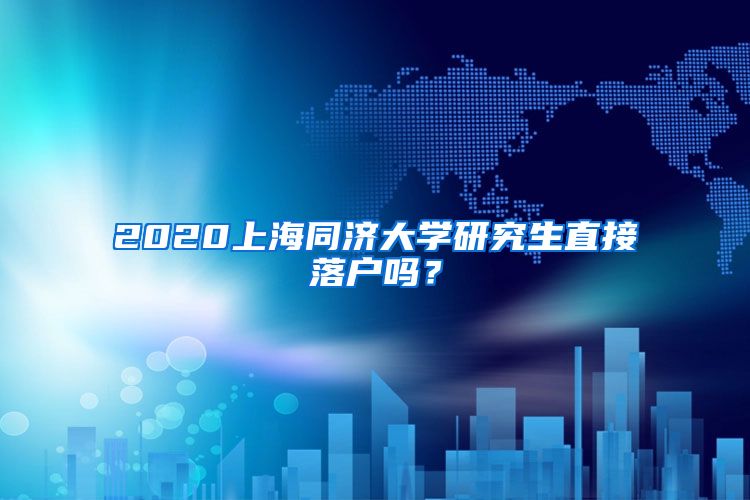 2020上海同济大学研究生直接落户吗？