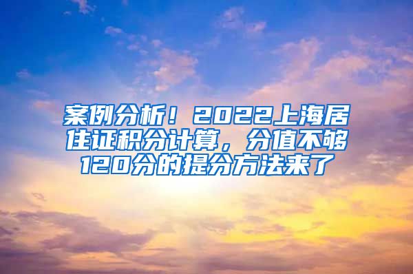 案例分析！2022上海居住证积分计算，分值不够120分的提分方法来了