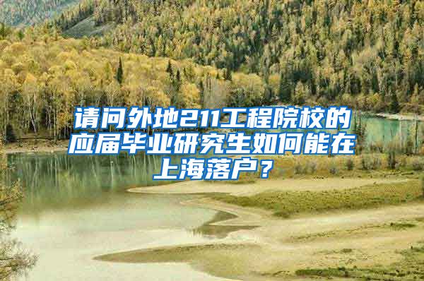 请问外地211工程院校的应届毕业研究生如何能在上海落户？