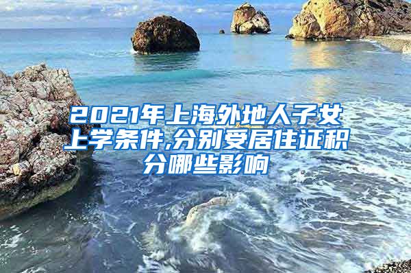 2021年上海外地人子女上学条件,分别受居住证积分哪些影响