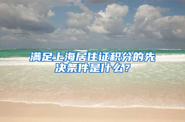 满足上海居住证积分的先决条件是什么？