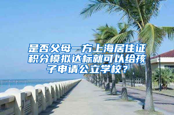 是否父母一方上海居住证积分模拟达标就可以给孩子申请公立学校？