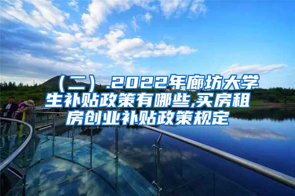 （二）.2022年廊坊大学生补贴政策有哪些,买房租房创业补贴政策规定