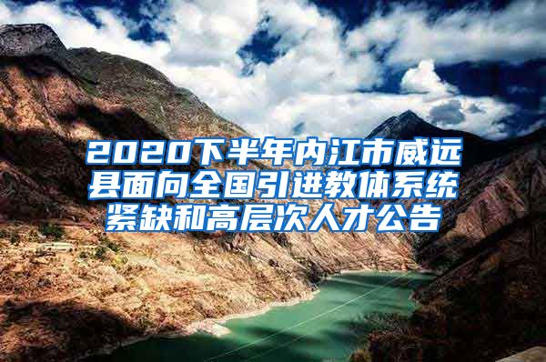 2020下半年内江市威远县面向全国引进教体系统紧缺和高层次人才公告