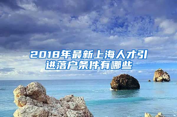 2018年最新上海人才引进落户条件有哪些