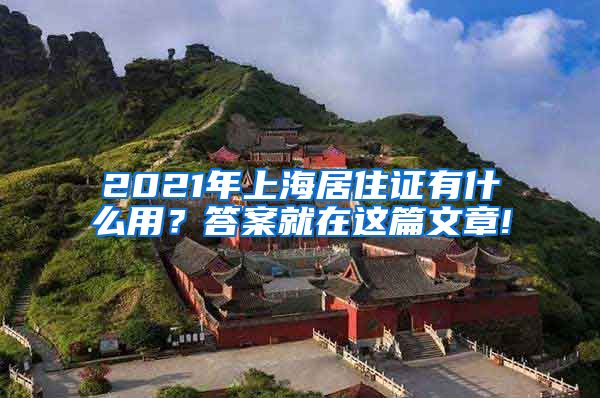 2021年上海居住证有什么用？答案就在这篇文章!