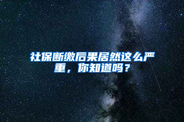 社保断缴后果居然这么严重，你知道吗？