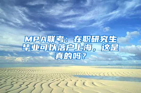 MPA联考：在职研究生毕业可以落户上海，这是真的吗？