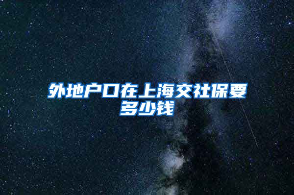 外地户口在上海交社保要多少钱