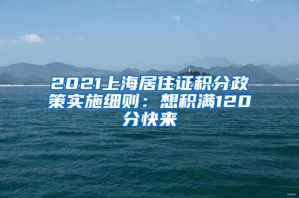 2021上海居住证积分政策实施细则：想积满120分快来