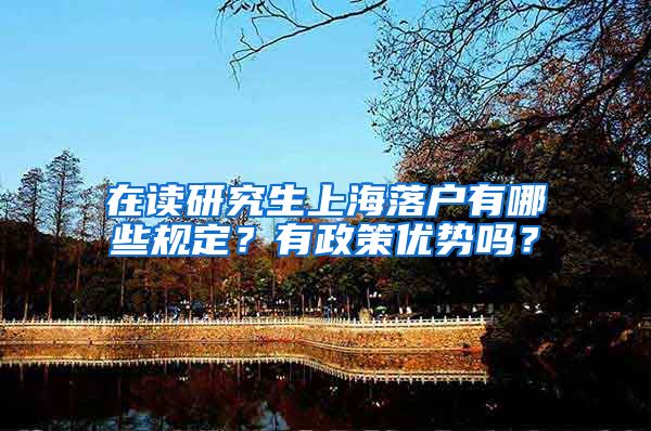 在读研究生上海落户有哪些规定？有政策优势吗？