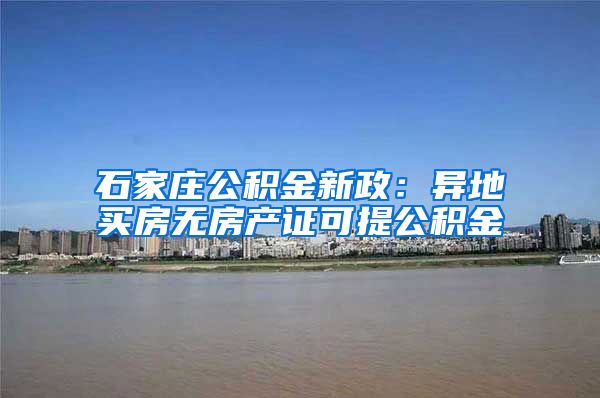 石家庄公积金新政：异地买房无房产证可提公积金