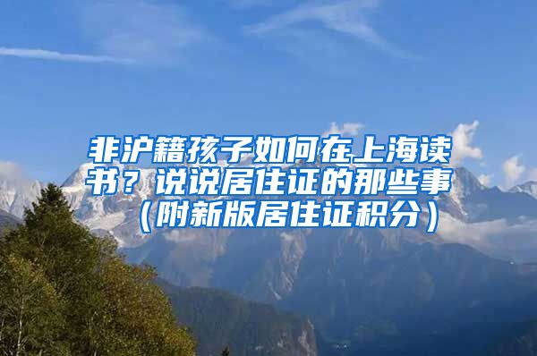 非沪籍孩子如何在上海读书？说说居住证的那些事（附新版居住证积分）