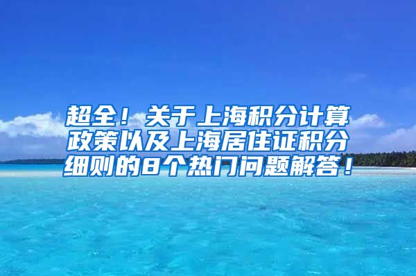 超全！关于上海积分计算政策以及上海居住证积分细则的8个热门问题解答！