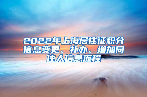 2022年上海居住证积分信息变更、补办、增加同住人信息流程