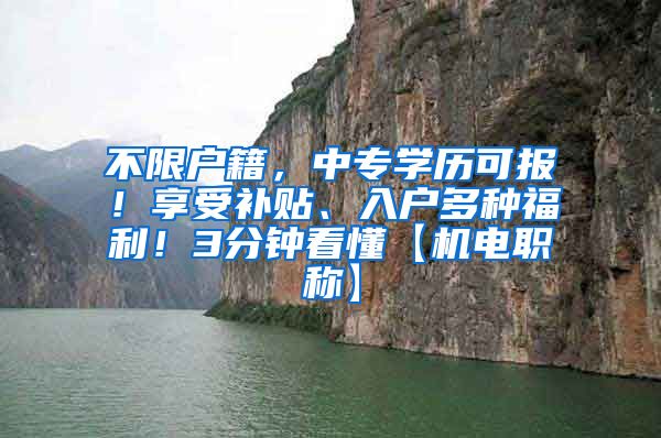 不限户籍，中专学历可报！享受补贴、入户多种福利！3分钟看懂【机电职称】